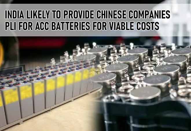 India likely to provide Chinese companies PLI for ACC batteries for viable costs