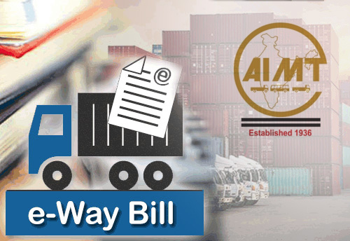 Proposed improvements in e-way bill generation is a mismatch, there is some relief but issues remain same: AIMTC