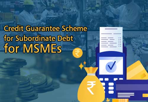 Credit Guarantee Scheme for Subordinate Debt for MSMEs extended till 31 Mar 2022