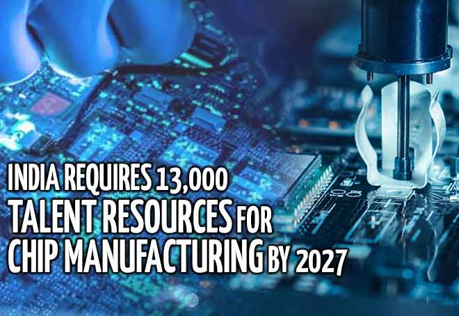 India requires 13,000 talent resources for chip manufacturing by 2027