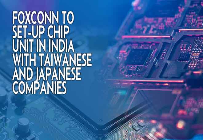 Foxconn to Set-up Chip Unit in India with Taiwanese and Japanese Companies