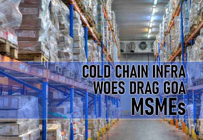Cold Chain Infra Woes Drag Goa MSMEs