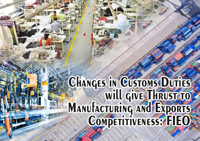 Changes in customs duties will give thrust to manufacturing and exports competitiveness: FIEO