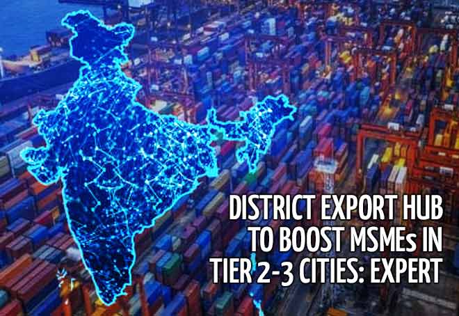 District Export Hubs to boost MSMEs in Tier 2-3 cities: Expert