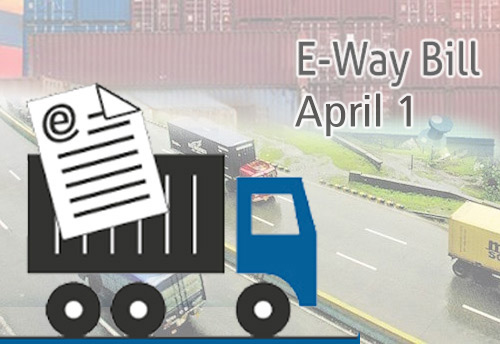 E-Way bill from April 1, MSME traders and transporters gearing up for the new system