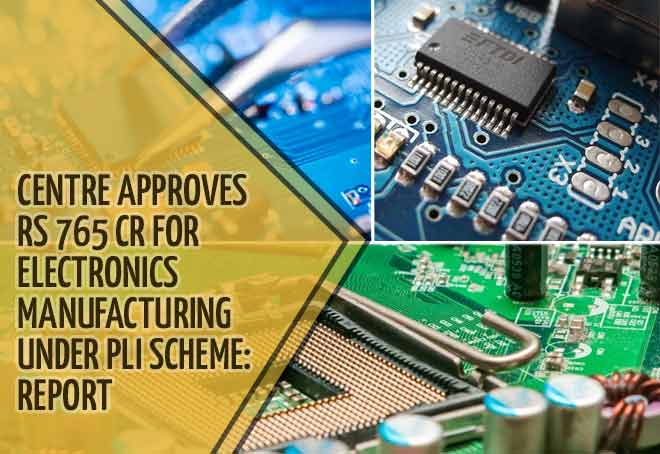 Centre approves Rs 765 cr for electronics manufacturing under PLI scheme: Report