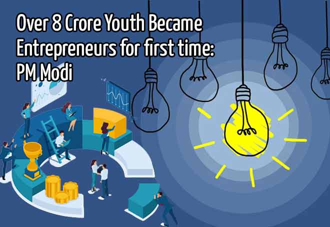 Over 8 crore youth became entrepreneurs for first time: PM Modi