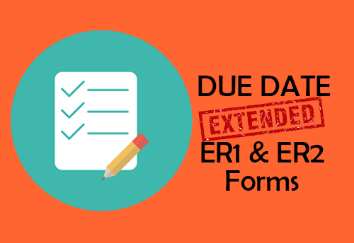 Due dates extended for filing ER1 and ER2 forms: CBIC