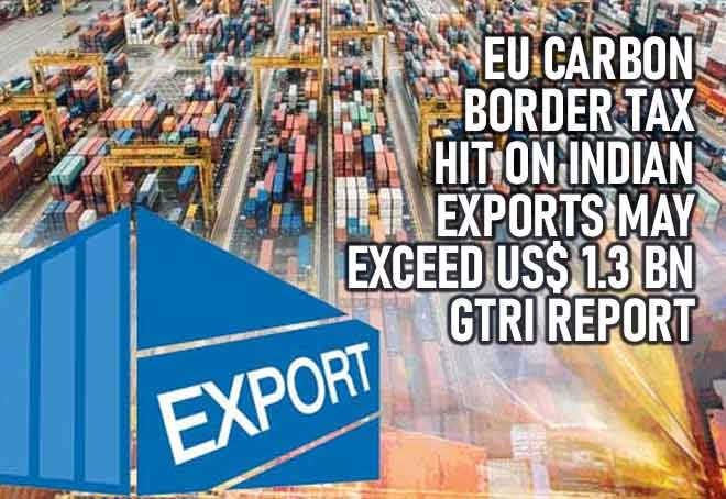 EU Carbon Border Tax hit on Indian exports may exceed US$ 1.3 Bn: GTRI Report