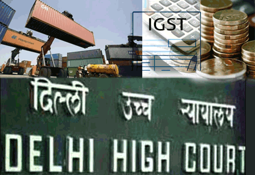 Delhi HC gives interim relief to an exporter from paying IGST