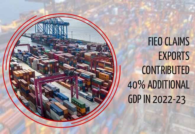 FIEO claims exports contributed 40% additional GDP in 2022-23