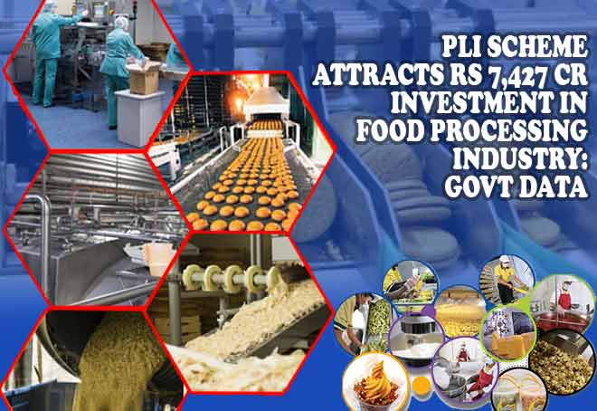 PLI scheme attracts Rs 7,427 cr investment in food processing industry: govt data