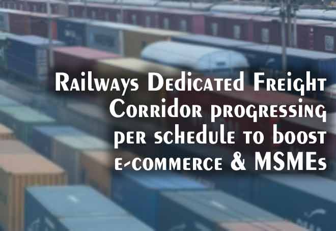 Railways Dedicated Freight Corridor progressing per schedule to boost e-commerce & MSMEs