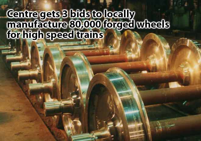 Centre gets 3 bids to locally manufacture 80,000 forged wheels for high speed trains