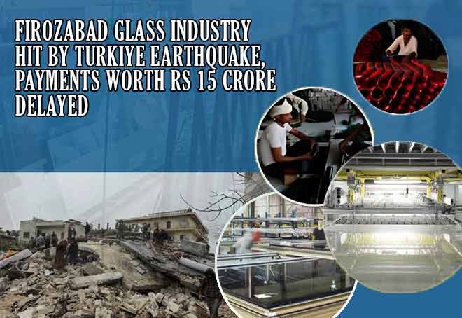 Firozabad glass industry hit by Turkiye earthquake, payments worth Rs 15 crore delayed