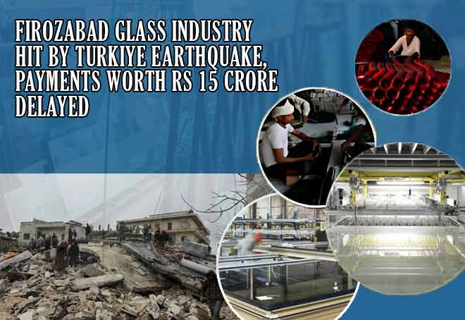 Firozabad glass industry hit by Turkiye earthquake, payments worth Rs 15 crore delayed