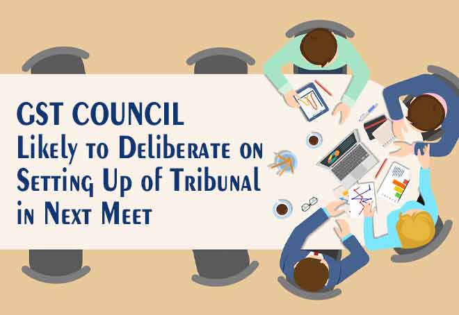 GST council likely to deliberate on setting up of tribunal in next meet