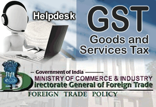 After GST Facilitation Cell, DGFT comes up with Help Desk for GST issues related to FTP