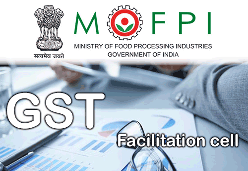 MOFPI establishes GST facilitation cell to guide industry about GST regime