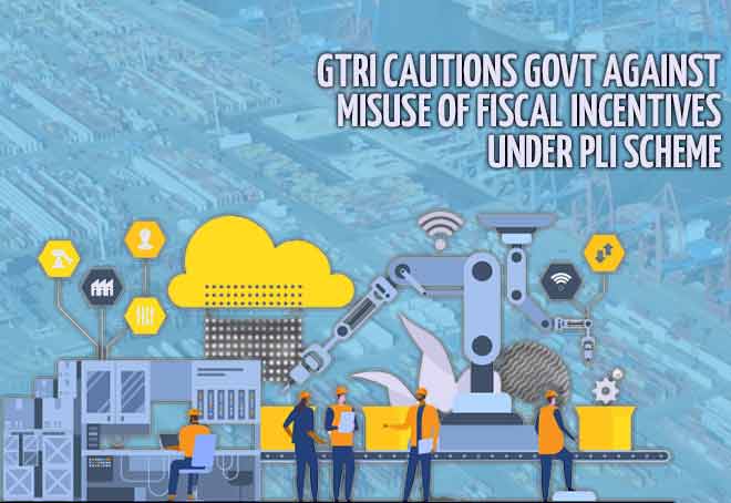 GTRI cautions govt against misuse of fiscal incentives under PLI scheme