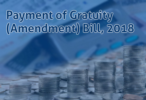 Payment of Gratuity (Amendment) Bill, 2018 gets Parliament nod