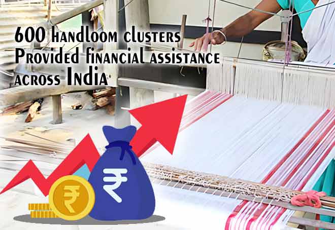 600 handloom clusters provided financial assistance across India
