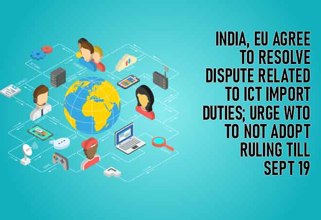 India, EU agree to resolve dispute related to ICT import duties; urge WTO to not adopt ruling till Sept 19