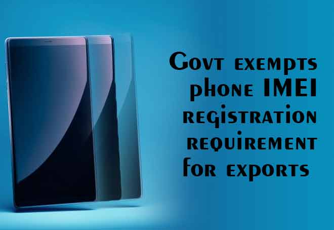 Govt exempts phone IMEI registration requirement for exports
