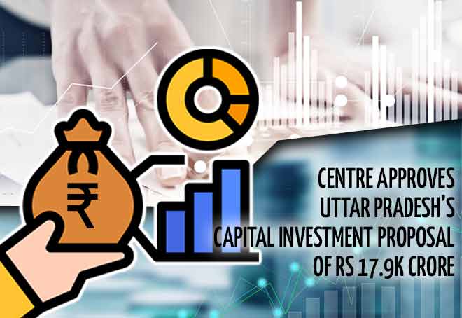 Centre approves Uttar Pradesh’s capital investment proposal of Rs 17.9K crore