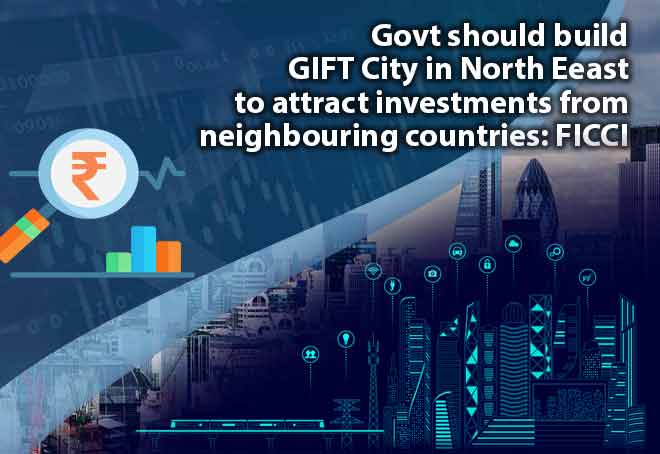 Govt should build GIFT City in NE to attract investments from neighbouring countries: FICCI