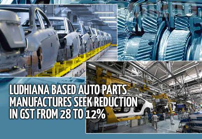 Ludhiana based auto parts manufacturers seek reduction in GST from 28 to 12%