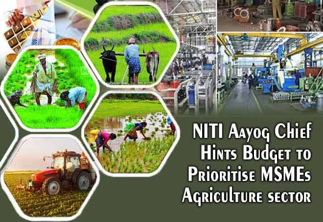 Niti Aayog chief hints budget to prioritise MSMEs, agriculture sector