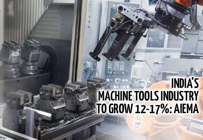 India’s machine tools industry to grow 12-17%: AIEMA