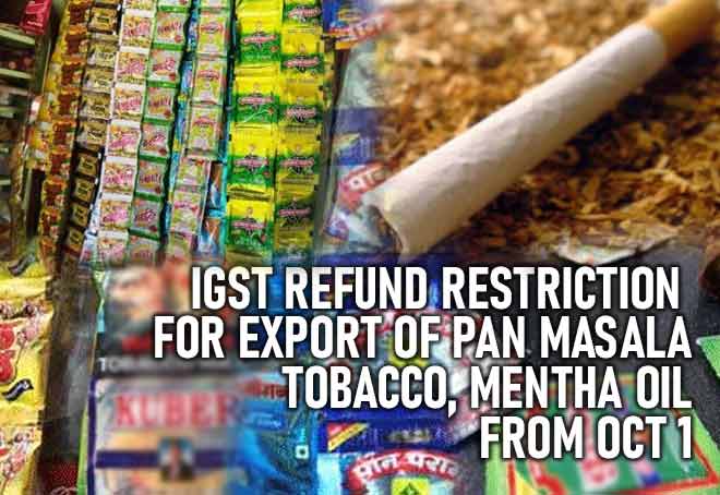 IGST Refund Restriction For Export Of Pan masala, Tobacco, Mentha Oil From Oct 1