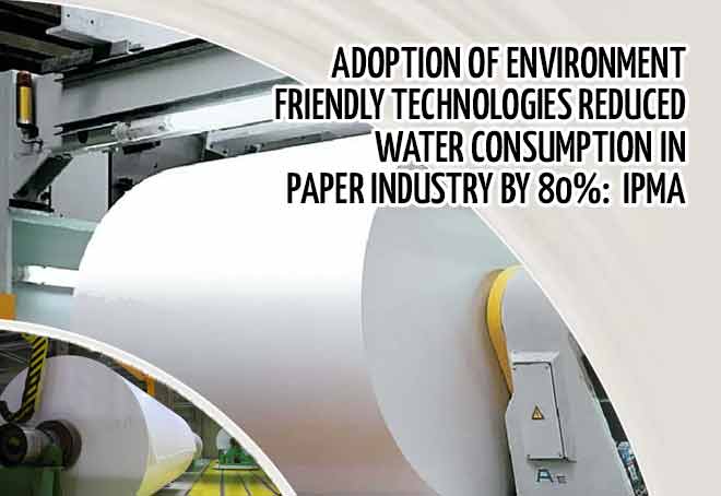 Adoption of environment friendly technologies reduced water consumption in Paper industry by 80%: IPMA