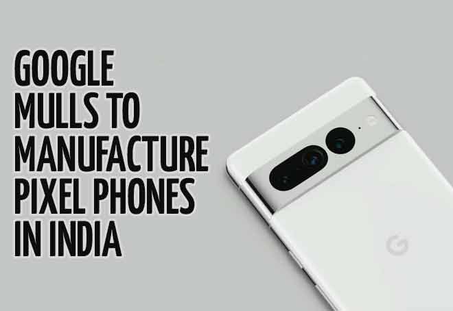 Google mulls to manufacture Pixel phones in India