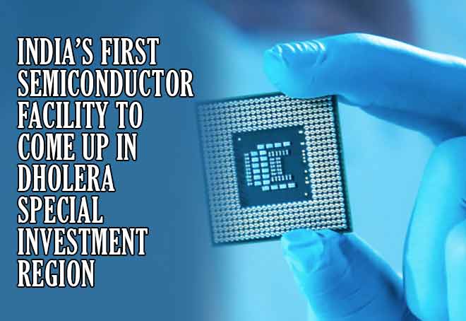 India’s first semiconductor facility to come up in Dholera Special Investment Region