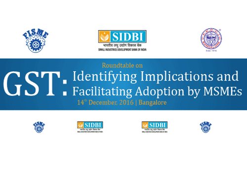 FISME-SIDBI to hold roundtable in B’lore tomorrow to handhold MSMEs adopt GST smoothly