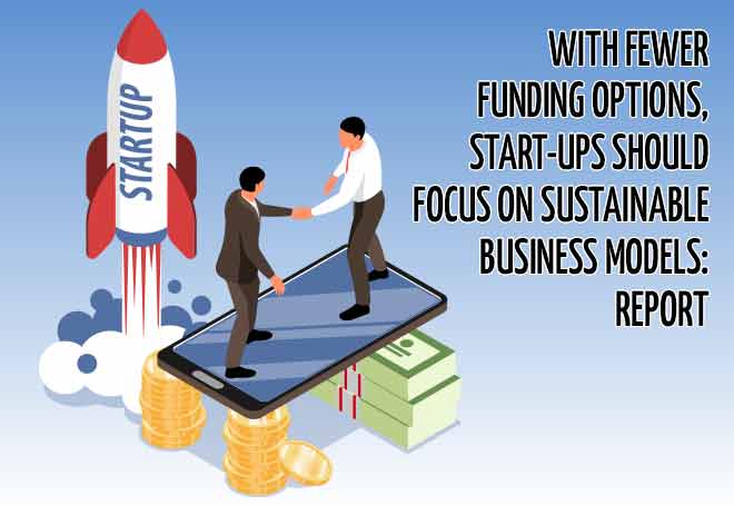 With fewer funding options, start-ups should focus on sustainable business models: Report