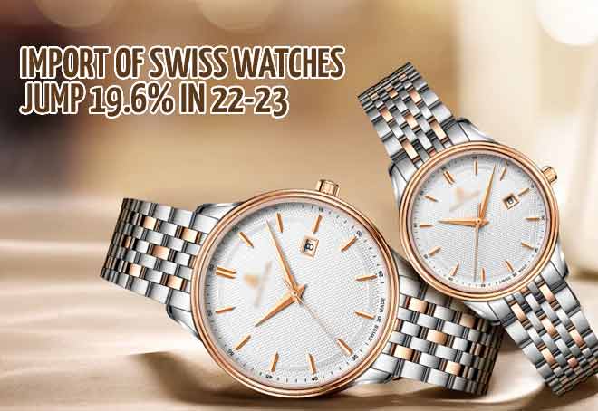 Import of Swiss watches jump 19.6% in 22-23