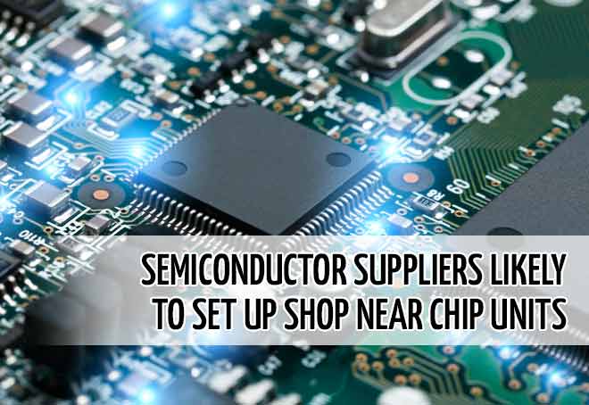 Semiconductor suppliers likely to set up shop near chip units