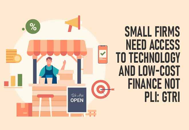Small firms need access to technology and low-cost finance not PLI: GTRI