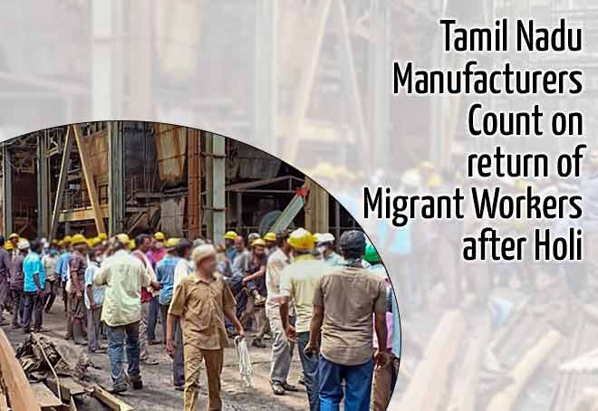 Tamil Nadu manufacturers count on return of migrant workers after Holi