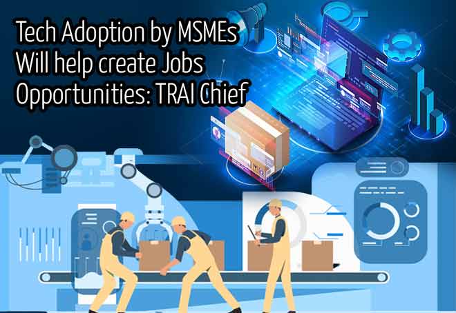 Tech adoption by MSMEs will help create job opportunities: TRAI chief