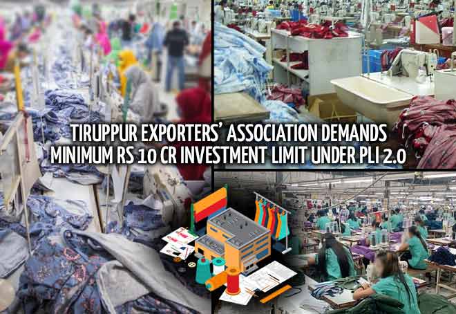 Tiruppur Exporters’ Association demands minimum Rs 10 cr investment limit under PLI 2.0