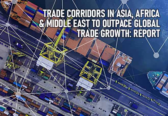 Trade corridors in Asia, Africa & Middle East to outpace global trade growth: Report