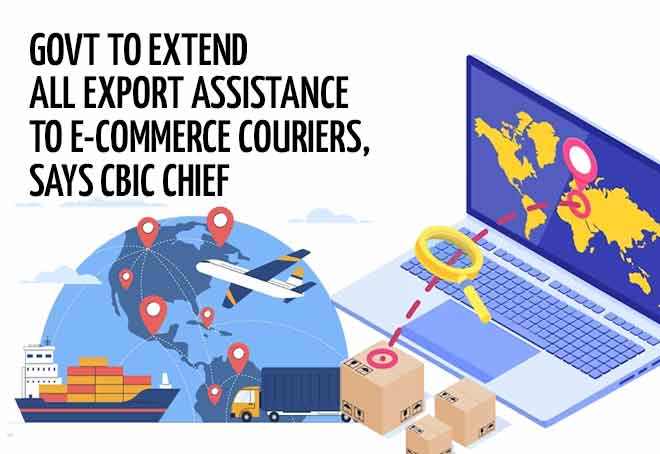 Govt to extend all export assistance to e-commerce couriers, says CBIC chief